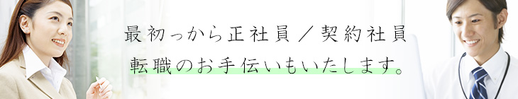 最初から正社員／契約社員 転職のお手伝いもいたします。