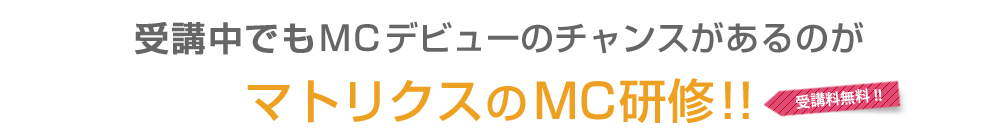 受講中でもＭＣデビューのチャンスがあるのがマトリクスのＭＣ研修!!